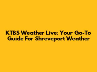 KTBS Weather Live: Your Go-To Guide For Shreveport Weather