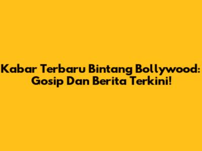 Kabar Terbaru Bintang Bollywood: Gosip Dan Berita Terkini!