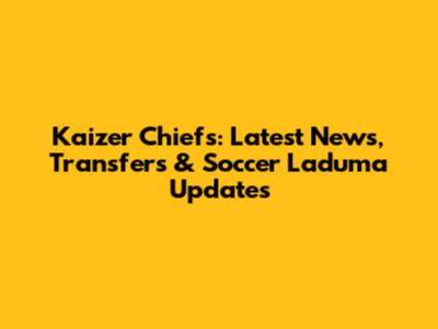 Kaizer Chiefs: Latest News, Transfers & Soccer Laduma Updates