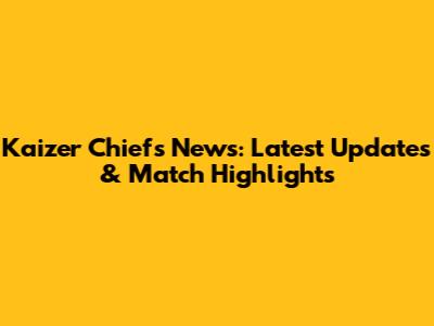 Kaizer Chiefs News: Latest Updates & Match Highlights