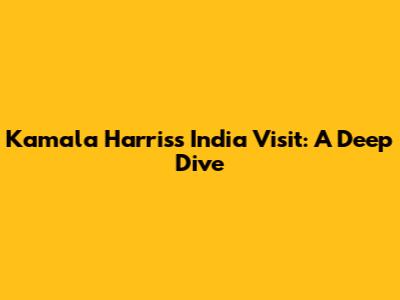 Kamala Harris's India Visit: A Deep Dive