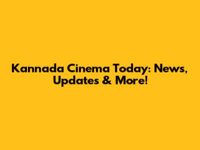 Kannada Cinema Today: News, Updates & More!