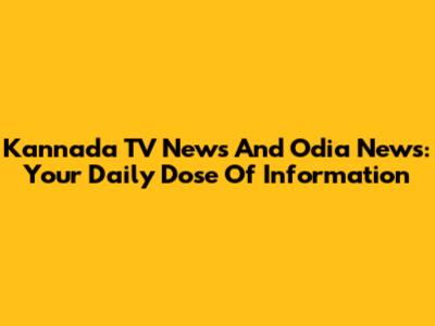 Kannada TV News And Odia News: Your Daily Dose Of Information