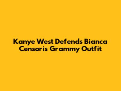 Kanye West Defends Bianca Censori's Grammy Outfit