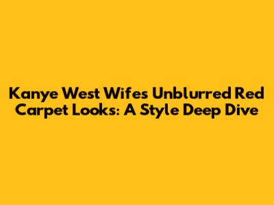 Kanye West Wife's Unblurred Red Carpet Looks: A Style Deep Dive