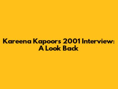 Kareena Kapoor's 2001 Interview: A Look Back