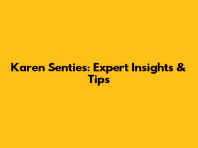 Karen Senties: Expert Insights & Tips