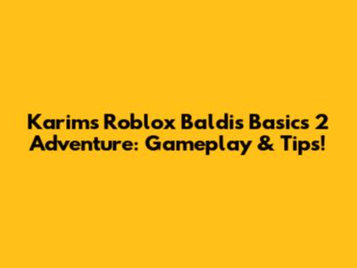 Karim's Roblox Baldi's Basics 2 Adventure: Gameplay & Tips!