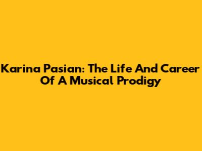 Karina Pasian: The Life And Career Of A Musical Prodigy