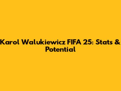 Karol Walukiewicz FIFA 25: Stats & Potential