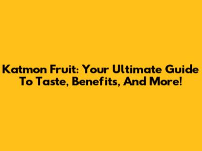 Katmon Fruit: Your Ultimate Guide To Taste, Benefits, And More!
