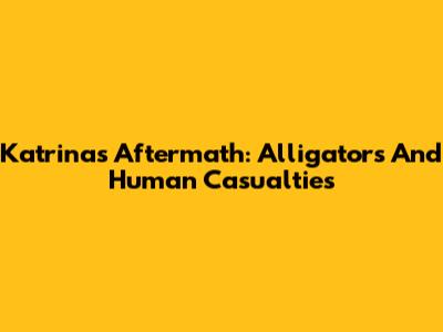 Katrina's Aftermath: Alligators And Human Casualties