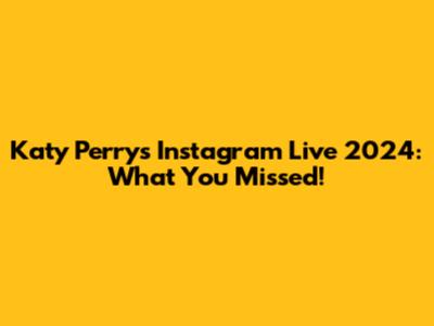 Katy Perry's Instagram Live 2024: What You Missed!
