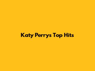 Katy Perry's Top Hits