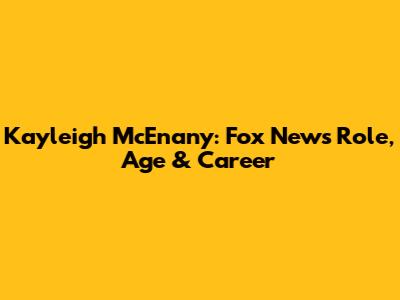 Kayleigh McEnany: Fox News Role, Age & Career