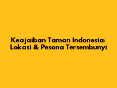 Keajaiban Taman Indonesia: Lokasi & Pesona Tersembunyi