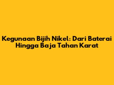 Kegunaan Bijih Nikel: Dari Baterai Hingga Baja Tahan Karat