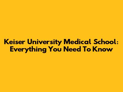 Keiser University Medical School: Everything You Need To Know