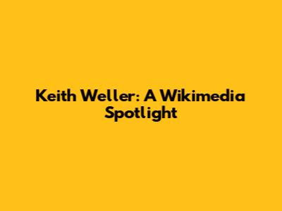 Keith Weller: A Wikimedia Spotlight