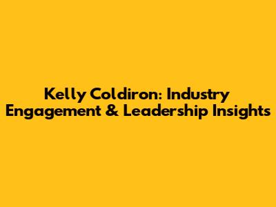 Kelly Coldiron: Industry Engagement & Leadership Insights