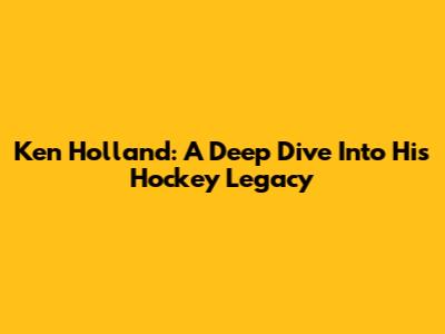 Ken Holland: A Deep Dive Into His Hockey Legacy