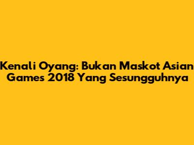 Kenali Oyang: Bukan Maskot Asian Games 2018 Yang Sesungguhnya