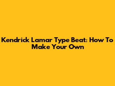 Kendrick Lamar Type Beat: How To Make Your Own