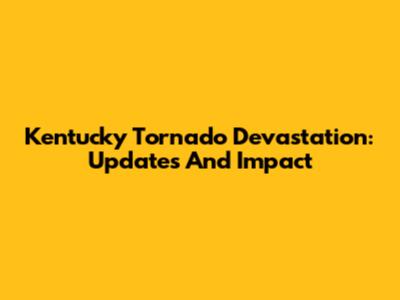 Kentucky Tornado Devastation: Updates And Impact