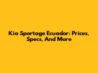 Kia Sportage Ecuador: Prices, Specs, And More