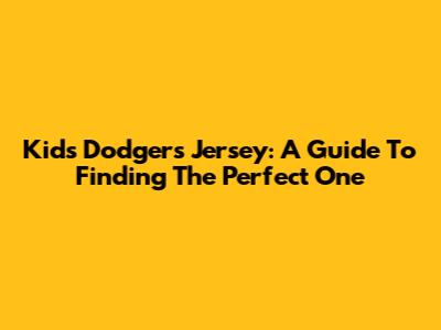 Kids' Dodgers Jersey: A Guide To Finding The Perfect One