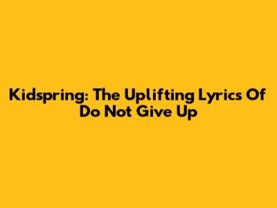 Kidspring: The Uplifting Lyrics Of 'Do Not Give Up'