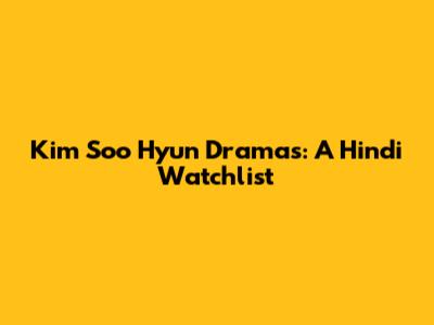 Kim Soo Hyun Dramas: A Hindi Watchlist