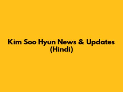 Kim Soo Hyun News & Updates (Hindi)