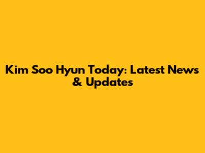 Kim Soo Hyun Today: Latest News & Updates