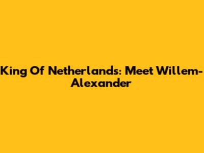 King Of Netherlands: Meet Willem-Alexander