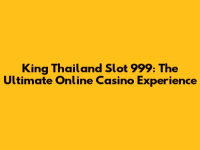 King Thailand Slot 999: The Ultimate Online Casino Experience