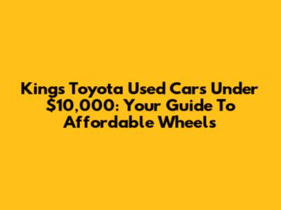 Kings Toyota Used Cars Under $10,000: Your Guide To Affordable Wheels