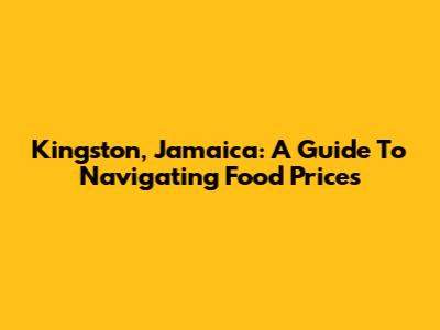 Kingston, Jamaica: A Guide To Navigating Food Prices