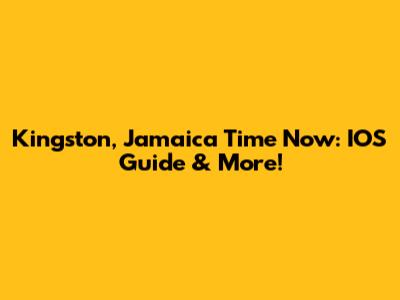 Kingston, Jamaica Time Now: IOS Guide & More!