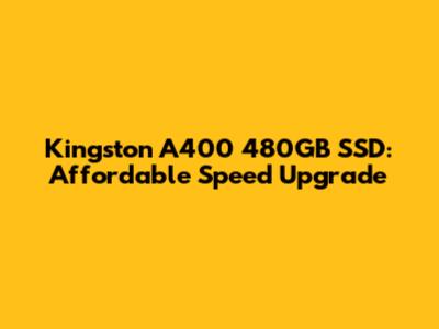 Kingston A400 480GB SSD: Affordable Speed Upgrade