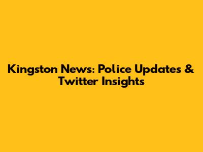 Kingston News: Police Updates & Twitter Insights