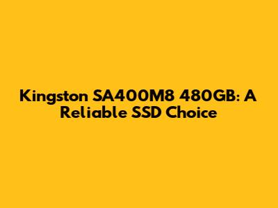Kingston SA400M8 480GB: A Reliable SSD Choice