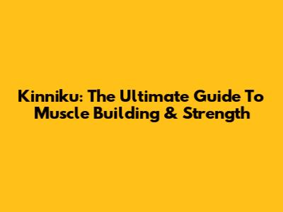 Kinniku: The Ultimate Guide To Muscle Building & Strength