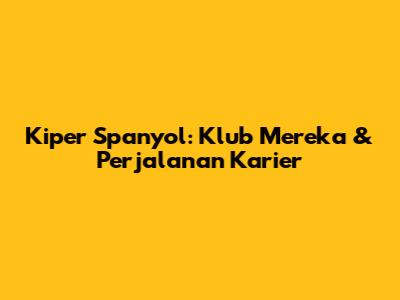 Kiper Spanyol: Klub Mereka & Perjalanan Karier