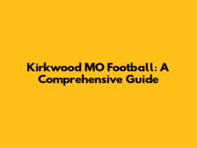 Kirkwood MO Football: A Comprehensive Guide
