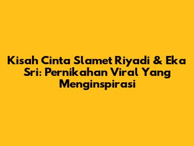 Kisah Cinta Slamet Riyadi & Eka Sri: Pernikahan Viral Yang Menginspirasi