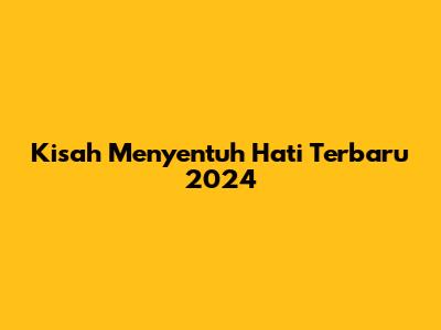 Kisah Menyentuh Hati Terbaru 2024