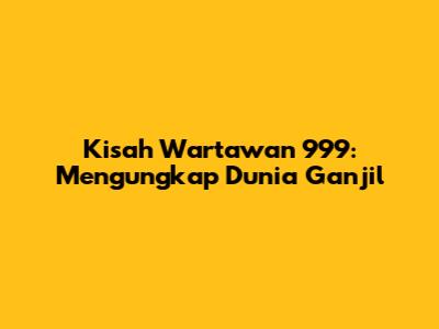Kisah Wartawan 999: Mengungkap Dunia Ganjil