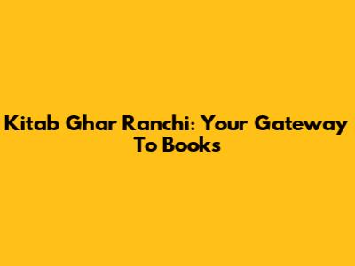 Kitab Ghar Ranchi: Your Gateway To Books