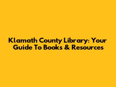Klamath County Library: Your Guide To Books & Resources